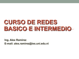 CURSO DE REDES BASICO E INTERMEDIO Ing. Alex Ramírez E-mail: alex.ramirez@ies.uni.edu.ni 