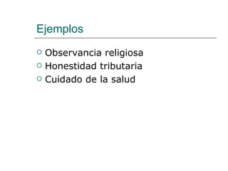 Ejemplos
   Observancia religiosa
   Honestidad tributaria
   Cuidado de la salud
 