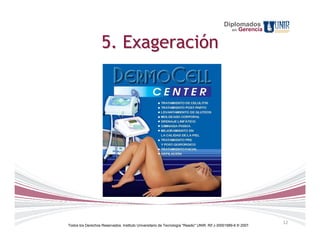 Diplomados
                                                                                                 en   Gerencia

                   5. Exageración




                                                                                                                 12
Todos los Derechos Reservados. Instituto Universitario de Tecnología "Readic" UNIR. Rif J-30001989-6 © 2007.
 