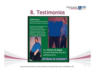 Diplomados
                                                                                                 en   Gerencia

                    8. Testimonios




                                                                                                                 15
Todos los Derechos Reservados. Instituto Universitario de Tecnología "Readic" UNIR. Rif J-30001989-6 © 2007.
 