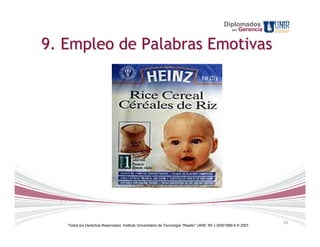 Diplomados
                                                                                                    en   Gerencia


9. Empleo de Palabras Emotivas




                                                                                                                    16
   Todos los Derechos Reservados. Instituto Universitario de Tecnología "Readic" UNIR. Rif J-30001989-6 © 2007.
 