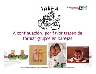 Diplomados
                                                                                                    en   Gerencia




A continuación, por favor traten de
     formar grupos en parejas




                                                                                                                    20
   Todos los Derechos Reservados. Instituto Universitario de Tecnología "Readic" UNIR. Rif J-30001989-6 © 2007.
 
