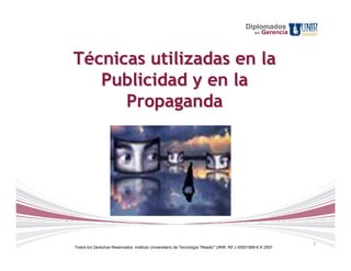 Diplomados
                                                                                                 en   Gerencia



Técnicas utilizadas en la
   Publicidad y en la
      Propaganda




                                                                                                                 7
Todos los Derechos Reservados. Instituto Universitario de Tecnología "Readic" UNIR. Rif J-30001989-6 © 2007.
 