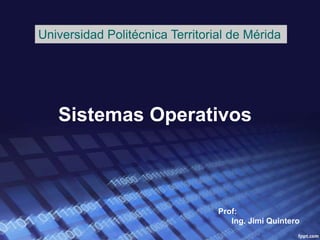 Universidad Politécnica Territorial de Mérida




   Sistemas Operativos



                                 Prof:
                                    Ing. Jimi Quintero
 
