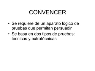CONVENCER Se requiere de un aparato l ógico de pruebas que permitan persuadir Se basa en dos tipos de pruebas: técnicas y extratécnicas 
