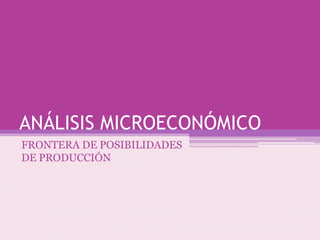 ANÁLISIS MICROECONÓMICO
FRONTERA DE POSIBILIDADES
DE PRODUCCIÓN
 