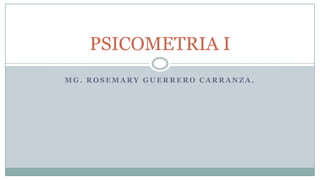 PSICOMETRIA I
MG. ROSEMARY GUERRERO CARRANZA.
 