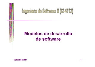 Modelos de desarrollo
                  de software



septiembre de 2007                    1
 