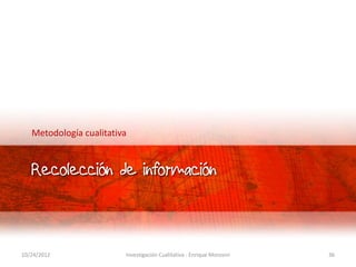 Metodología cualitativa


   Recolección de información



10/24/2012               Investigación Cualitativa - Enrique Mo...