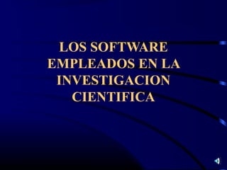 LOS SOFTWARE
EMPLEADOS EN LA
 INVESTIGACION
   CIENTIFICA
 