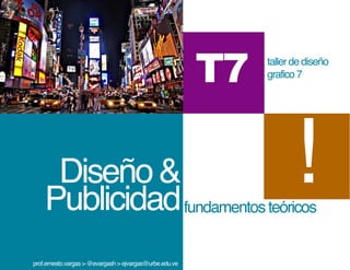 T7   taller de diseño
                                                              grafico 7




     Diseño &
    Publicidad fundamentos teóricos
prof.ernesto.vargas > @evargash > ejvargas@urbe.edu.ve
 