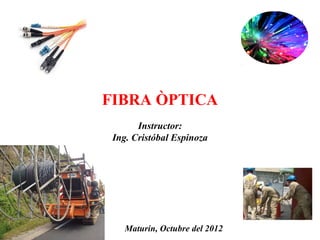 1




FIBRA ÒPTICA
       Instructor:
 Ing. Cristóbal Espinoza




    Maturin, Octubre del 2012
 