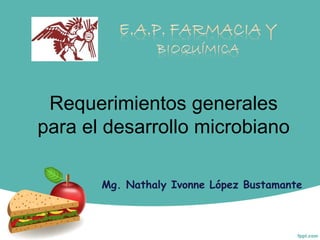 Requerimientos generales
para el desarrollo microbiano

       Mg. Nathaly Ivonne López Bustamante
 