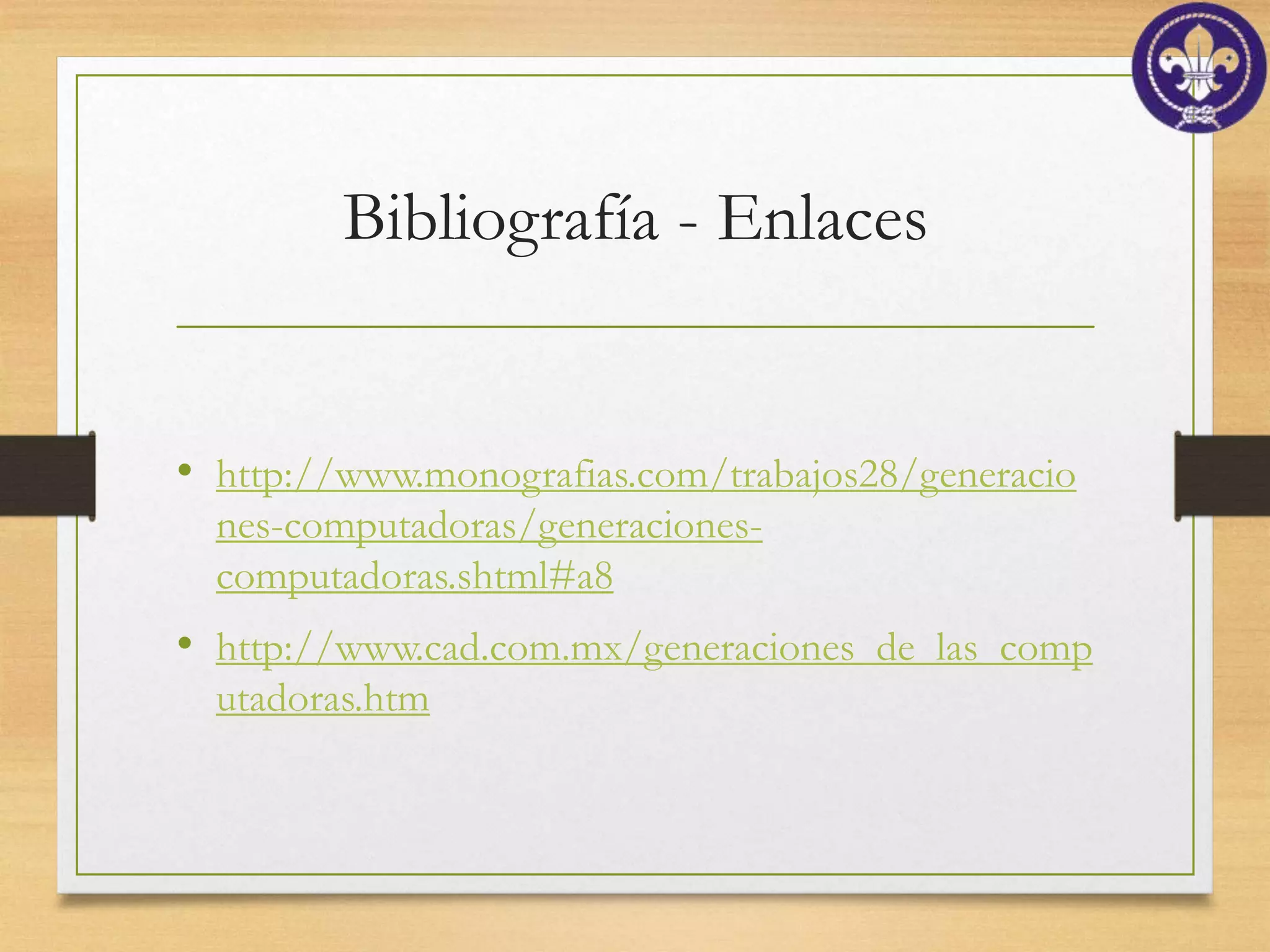 Bibliografía - Enlaces


• http://www.monografias.com/trabajos28/generacio
  nes-computadoras/generaciones-
  computadoras.shtml#a8
• http://www.cad.com.mx/generaciones_de_las_comp
  utadoras.htm
 