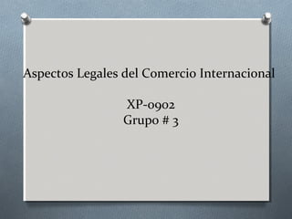 Aspectos Legales del Comercio Internacional
XP-0902
Grupo # 3
 