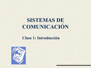 SISTEMAS DE
COMUNICACIÓN
Clase 1: Introducción
 