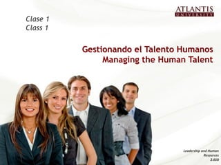 Gestionando el Talento Humanos
Managing the Human Talent
Clase 1
Class 1
Leadership and Human
Resources
2.010
 