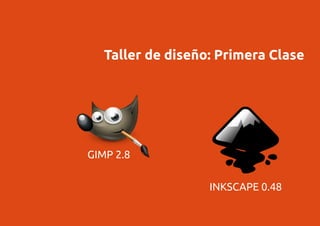 Taller de diseño: Primera Clase
GIMP 2.8
INKSCAPE 0.48
 
