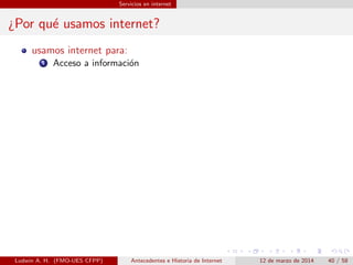 Servicios en internet
¿Por qu´e usamos internet?
usamos internet para:
1 Acceso a informaci´on
Ludwin A. H. (FMO-UES CFPP) Antecedentes e Historia de Internet 12 de marzo de 2014 40 / 58
 