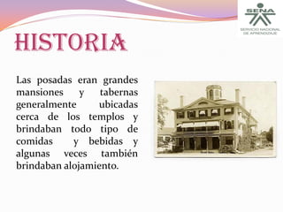 HISTORIA
Las posadas eran grandes
mansiones
y
tabernas
generalmente
ubicadas
cerca de los templos y
brindaban todo tipo de
comidas
y bebidas y
algunas veces también
brindaban alojamiento.

 