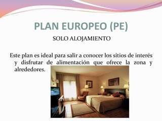 PLAN EUROPEO (PE)
SOLO ALOJAMIENTO
Este plan es ideal para salir a conocer los sitios de interés
y disfrutar de alimentación que ofrece la zona y
alrededores.

 
