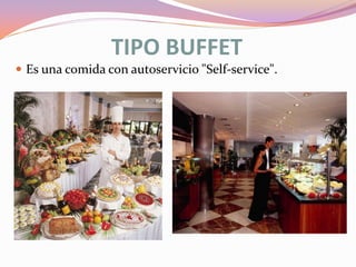 TIPO BUFFET
 Es una comida con autoservicio "Self-service".

 
