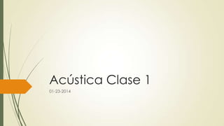 Acústica Clase 1
01-23-2014

 