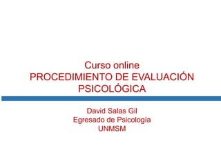 Curso online
PROCEDIMIENTO DE EVALUACIÓN
PSICOLÓGICA
David Salas Gil
Egresado de Psicología
UNMSM

 