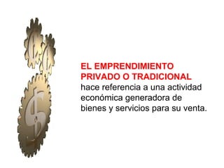 EL EMPRENDIMIENTO
PRIVADO O TRADICIONAL
hace referencia a una actividad
económica generadora de
bienes y servicios para su venta.

 