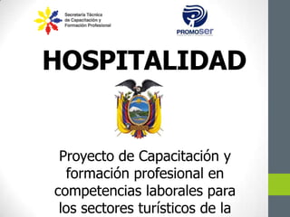 HOSPITALIDAD
Proyecto de Capacitación y
formación profesional en
competencias laborales para
los sectores turísticos de la
 