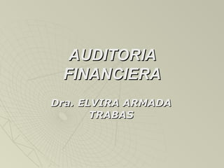 AUDITORIAAUDITORIA
FINANCIERAFINANCIERA
Dra. ELVIRA ARMADADra. ELVIRA ARMADA
TRABASTRABAS
 