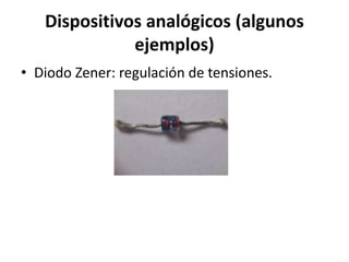 Dispositivos analógicos (algunos
ejemplos)
• Diodo Zener: regulación de tensiones.
 