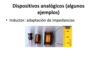 Dispositivos analógicos (algunos
ejemplos)
• Inductor: adaptación de impedancias.
 