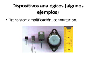 Dispositivos analógicos (algunos
ejemplos)
• Transistor: amplificación, conmutación.
 