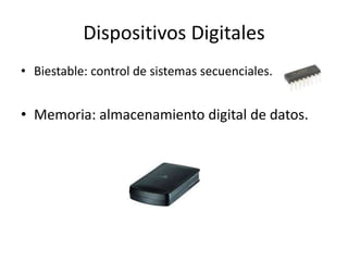 Dispositivos Digitales
• Biestable: control de sistemas secuenciales.
• Memoria: almacenamiento digital de datos.
 