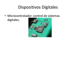 Dispositivos Digitales
• Microcontrolador: control de sistemas
digitales.
 