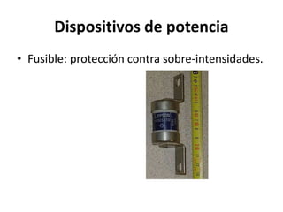 Dispositivos de potencia
• Fusible: protección contra sobre-intensidades.
 
