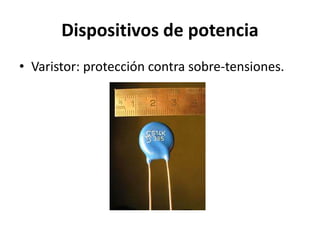 Dispositivos de potencia
• Varistor: protección contra sobre-tensiones.
 