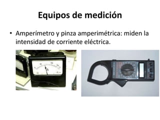 Equipos de medición
• Amperímetro y pinza amperimétrica: miden la
intensidad de corriente eléctrica.
 