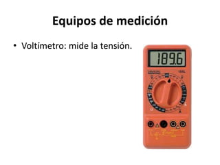 Equipos de medición
• Voltímetro: mide la tensión.
 