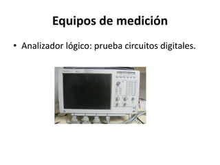 Equipos de medición
• Analizador lógico: prueba circuitos digitales.
 