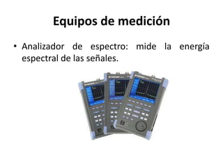 Equipos de medición
• Analizador de espectro: mide la energía
espectral de las señales.
 