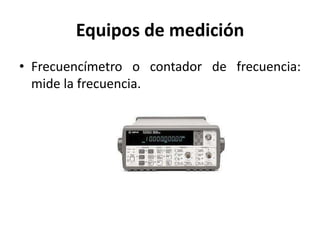Equipos de medición
• Frecuencímetro o contador de frecuencia:
mide la frecuencia.
 
