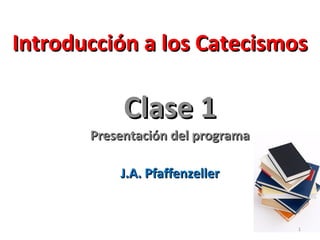 Introducción a los CatecismosIntroducción a los Catecismos
Clase 1Clase 1
Presentación del programaPresentación del programa
J.A. PfaffenzellerJ.A. Pfaffenzeller
1
 