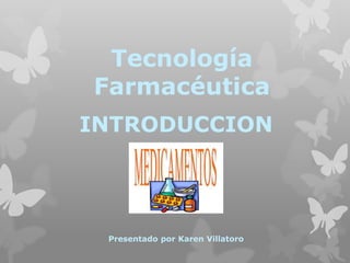 Tecnología
Farmacéutica
INTRODUCCION
Presentado por Karen Villatoro
 