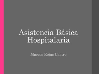 Asistencia Básica
Hospitalaria
Marcos Rojas Castro
 