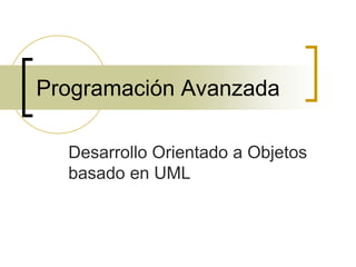 Programación Avanzada
Desarrollo Orientado a Objetos
basado en UML
 