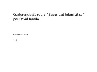 Conferencia #1 sobre " Seguridad Informática"
por David Jurado
Mariana Gustin
11A
 