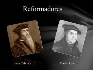 Reformadores
Juan Calvino Martín Lutero
 