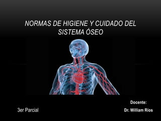 Docente:
Dr. William Ríos
NORMAS DE HIGIENE Y CUIDADO DEL
SISTEMA ÓSEO
3er Parcial
 